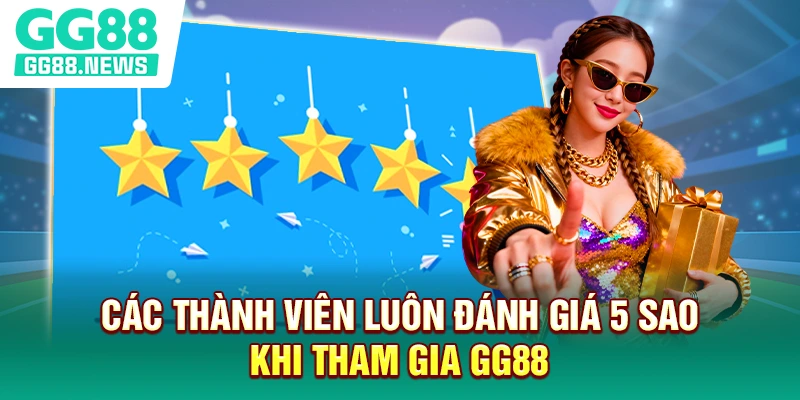 Các thành viên luôn đánh giá 5 sao khi tham gia GG88