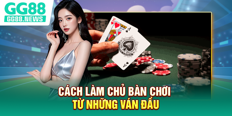 Cách làm chủ bàn chơi từ những ván đầu Cách làm chủ bàn chơi từ những ván đầu