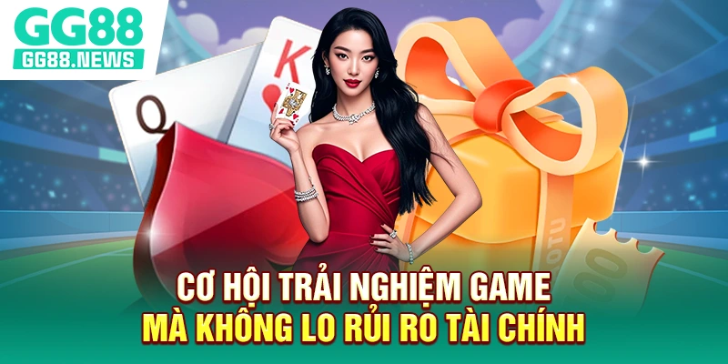 Cơ hội trải nghiệm game mà không lo rủi ro tài chính