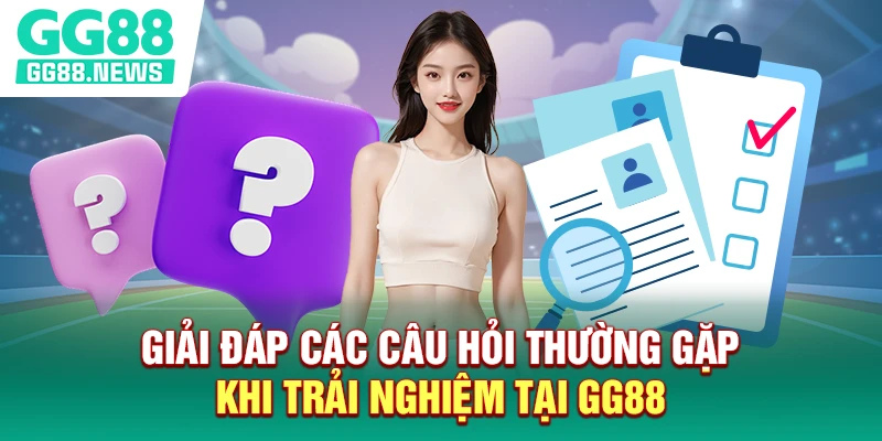 Giải đáp các câu hỏi thường gặp khi hội viên trải nghiệm Giải đáp các câu hỏi thường gặp khi trải nghiệm tại GG88
