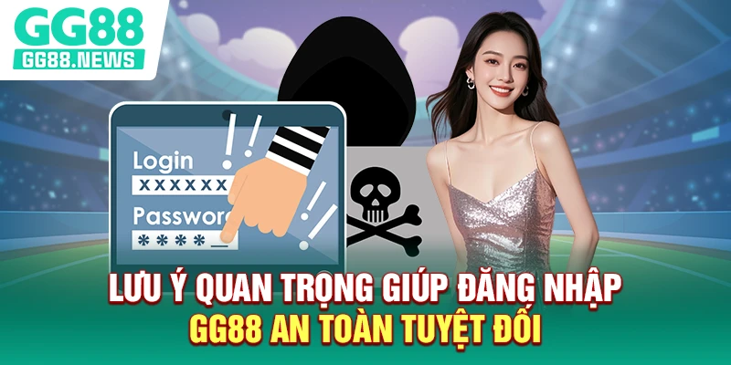 Lưu ý quan trọng giúp đăng nhập GG88 an toàn tuyệt đối Lưu ý quan trọng giúp đăng nhập GG88 an toàn tuyệt đối