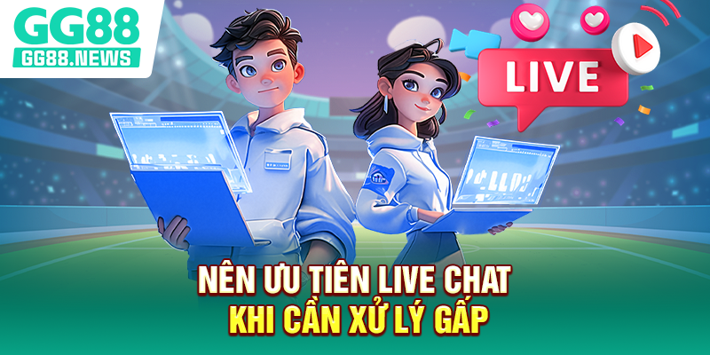 Nên ưu tiên live chat khi cần xử lý gấp Nên ưu tiên live chat khi cần xử lý gấp